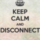 Keep Calm and Disconnect